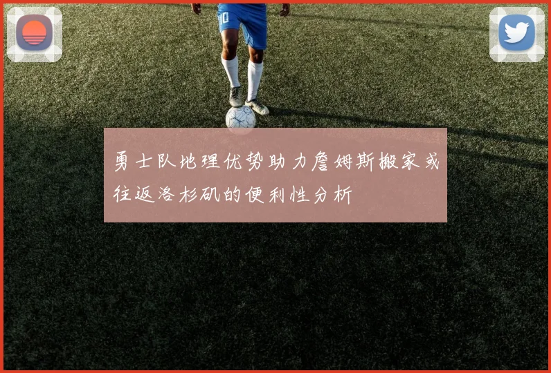 勇士队地理优势助力詹姆斯搬家或往返洛杉矶的便利性分析