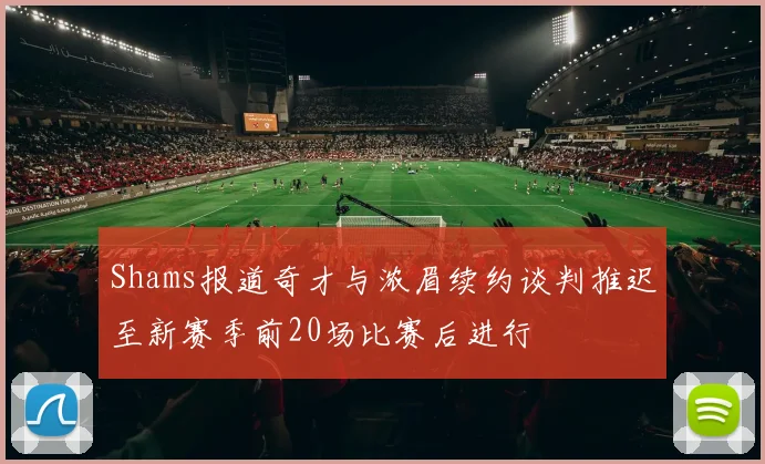 Shams报道奇才与浓眉续约谈判推迟至新赛季前20场比赛后进行