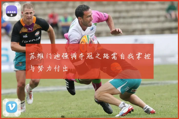 苏维门迪强调夺冠之路需自我掌控与努力付出