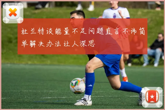 杜兰特谈能量不足问题直言不讳简单解决办法让人深思