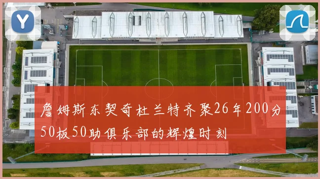 詹姆斯东契奇杜兰特齐聚26年200分50板50助俱乐部的辉煌时刻