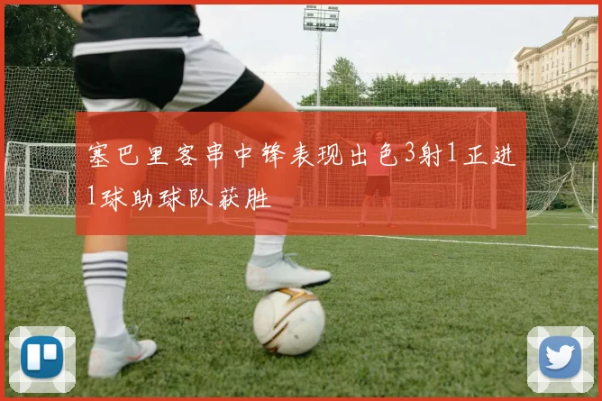 塞巴里客串中锋表现出色3射1正进1球助球队获胜