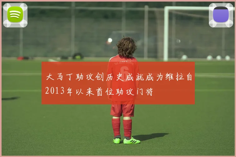 大马丁助攻创历史成就成为维拉自2013年以来首位助攻门将