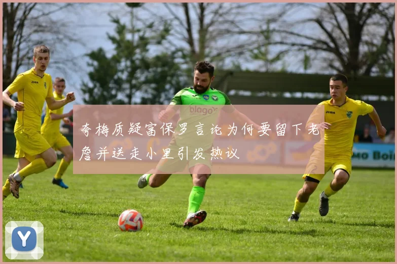 夸梅质疑富保罗言论为何要留下老詹并送走小里引发热议