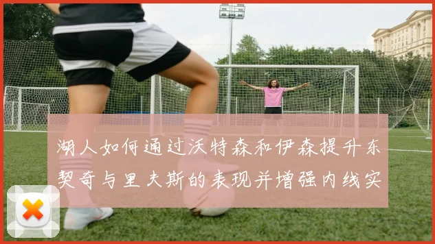 湖人如何通过沃特森和伊森提升东契奇与里夫斯的表现并增强内线实力