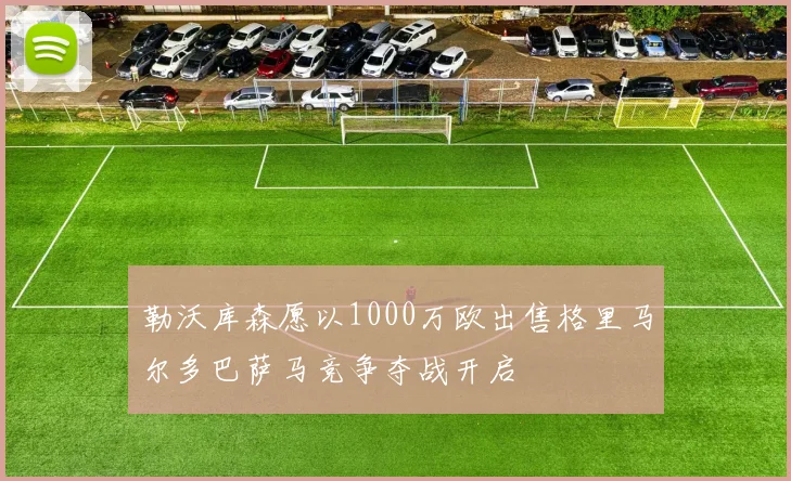勒沃库森愿以1000万欧出售格里马尔多巴萨马竞争夺战开启